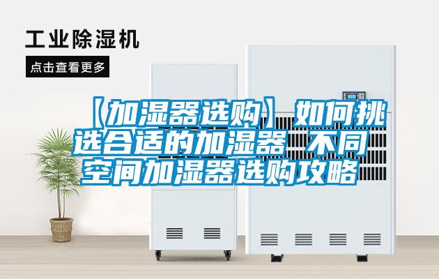 【加濕器選購(gòu)】如何挑選合適的加濕器 不同空間加濕器選購(gòu)攻略