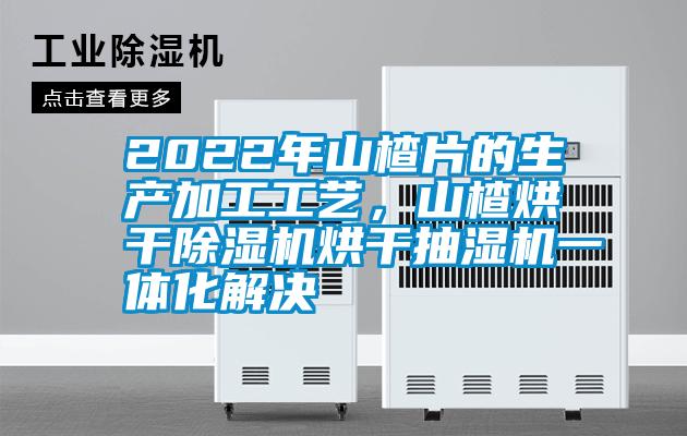 2022年山楂片的生產(chǎn)加工工藝，山楂烘干除濕機(jī)烘干抽濕機(jī)一體化解決