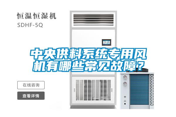 中央供料系統(tǒng)專用風機有哪些常見故障？