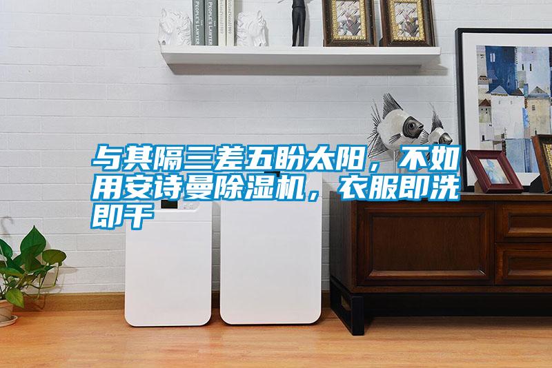 與其隔三差五盼太陽，不如用安詩曼除濕機(jī)，衣服即洗即干