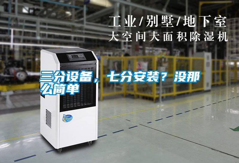 三分設(shè)備，七分安裝？沒那么簡單