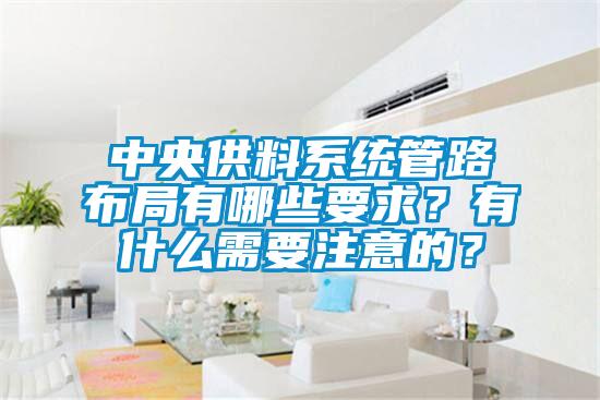 中央供料系統(tǒng)管路布局有哪些要求？有什么需要注意的？
