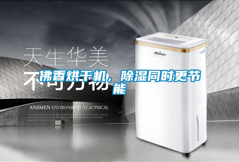 佛香烘干機，除濕同時更節(jié)能