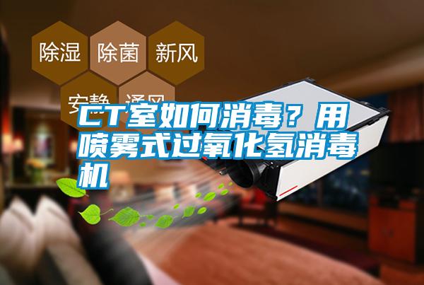 CT室如何消毒？用噴霧式過(guò)氧化氫消毒機(jī)
