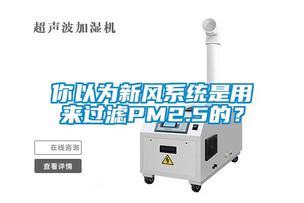 你以為新風(fēng)系統(tǒng)是用來過濾PM2.5的？