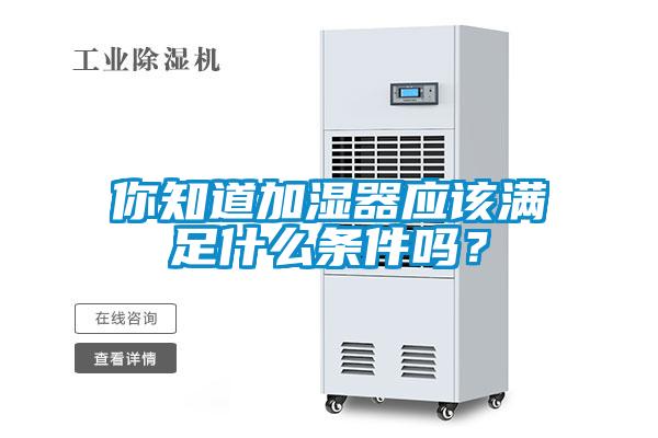 你知道加濕器應(yīng)該滿足什么條件嗎？