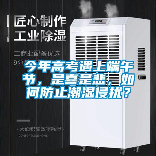 今年高考遇上端午節(jié)，是喜是悲，如何防止潮濕侵?jǐn)_？