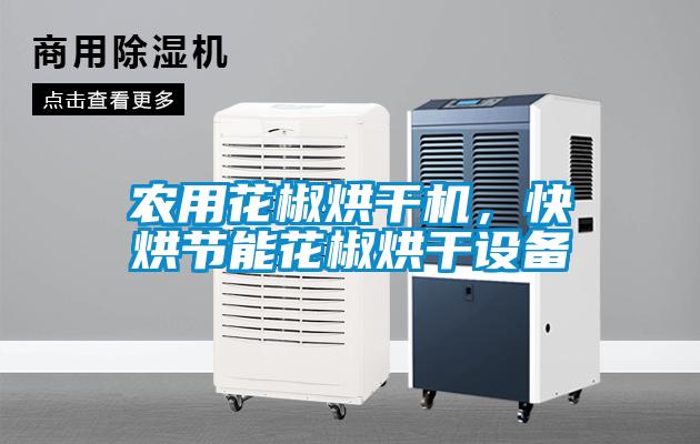 農(nóng)用花椒烘干機，快烘節(jié)能花椒烘干設(shè)備