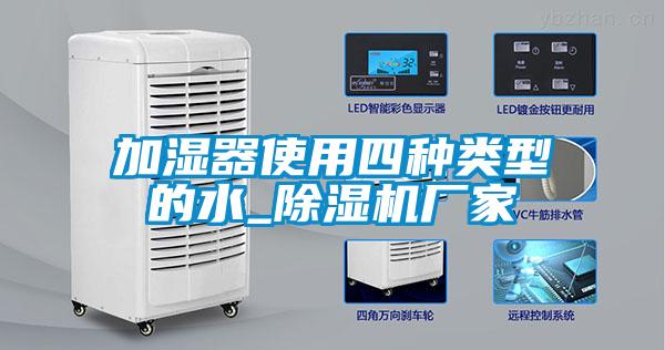 加濕器使用四種類型的水_除濕機(jī)廠家