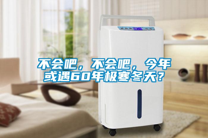 不會(huì)吧，不會(huì)吧，今年或遇60年極寒冬天？