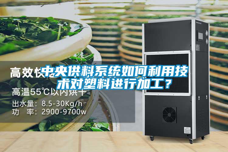 中央供料系統(tǒng)如何利用技術(shù)對塑料進行加工？