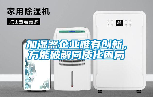 加濕器企業(yè)唯有創(chuàng)新，方能破解同質(zhì)化困局