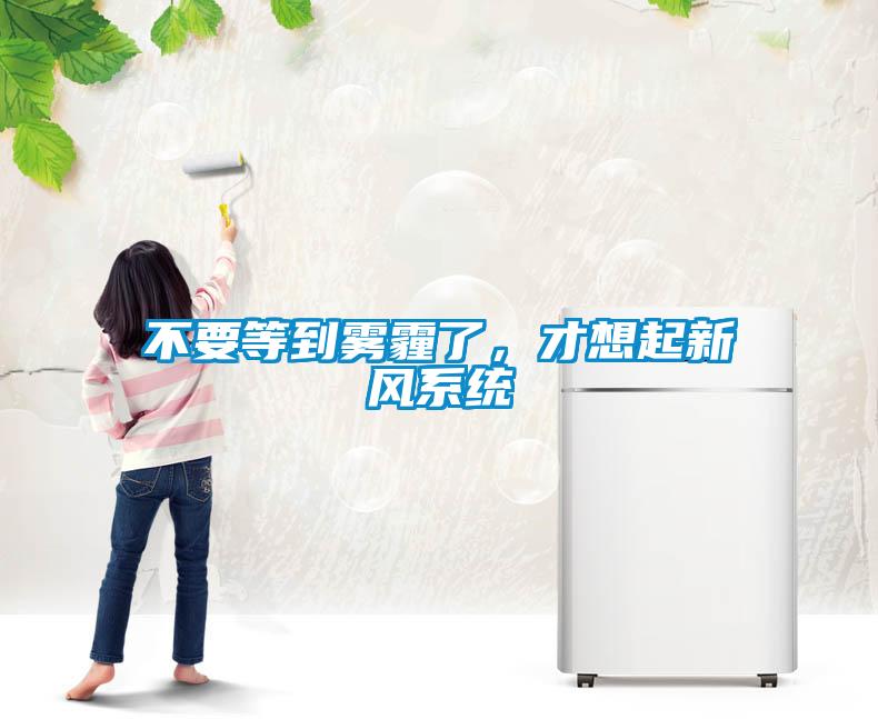 不要等到霧霾了，才想起新風(fēng)系統(tǒng)