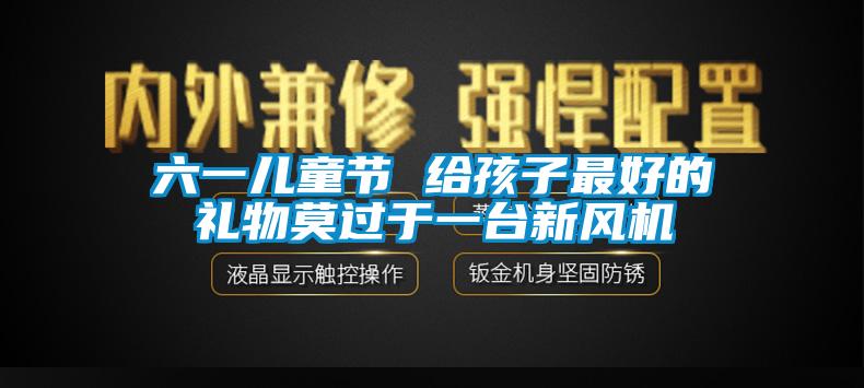 六一兒童節(jié) 給孩子最好的禮物莫過于一臺新風(fēng)機