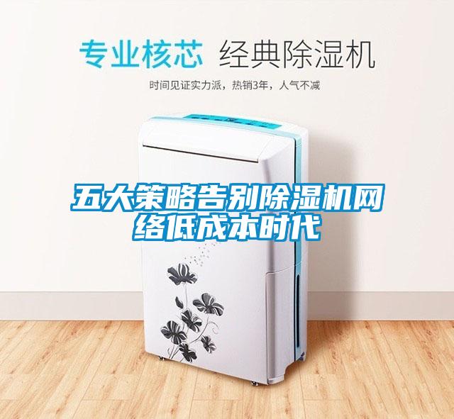 五大策略告別除濕機網(wǎng)絡低成本時代