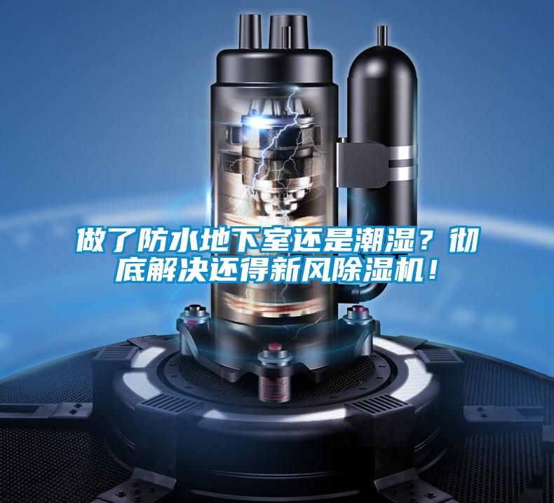 做了防水地下室還是潮濕？徹底解決還得新風(fēng)除濕機(jī)！