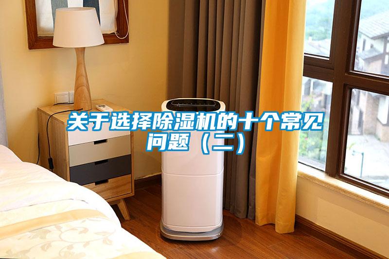 關(guān)于選擇除濕機(jī)的十個(gè)常見問題（二）