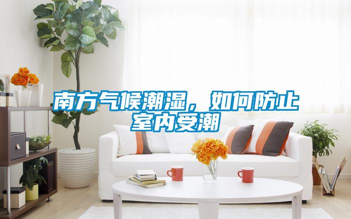 南方氣候潮濕，如何防止室內(nèi)受潮