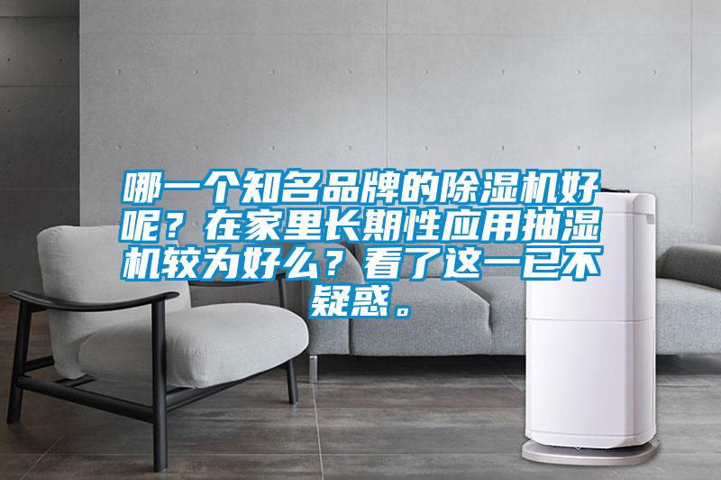 哪一個(gè)知名品牌的除濕機(jī)好呢？在家里長(zhǎng)期性應(yīng)用抽濕機(jī)較為好么？看了這一已不疑惑。