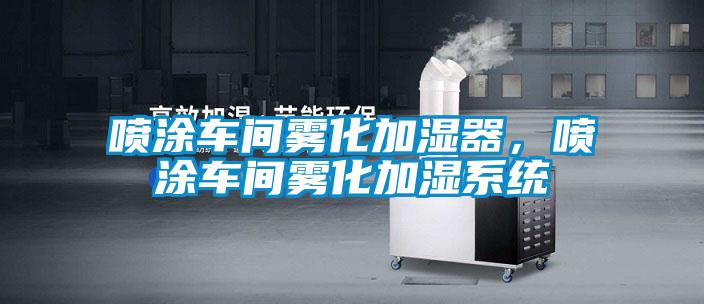 噴涂車間霧化加濕器，噴涂車間霧化加濕系統(tǒng)