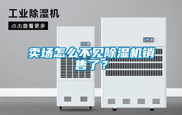 賣場怎么不見除濕機銷售了？