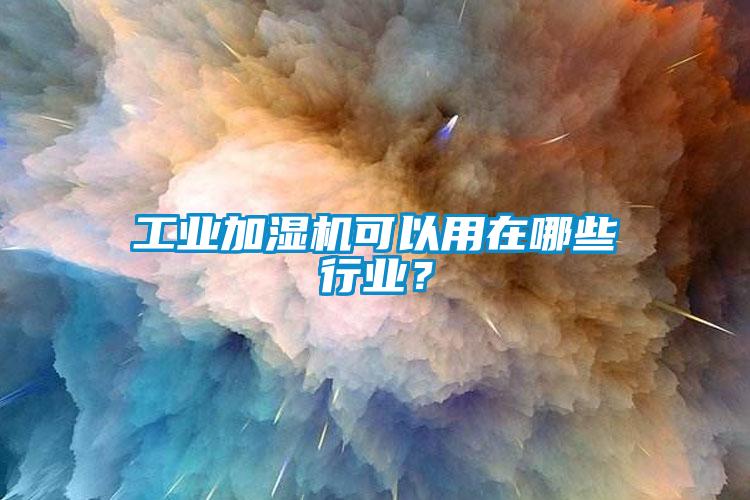 工業(yè)加濕機可以用在哪些行業(yè)？