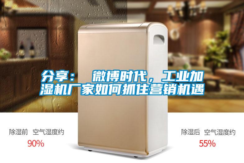 分享： 微博時代，工業(yè)加濕機廠家如何抓住營銷機遇