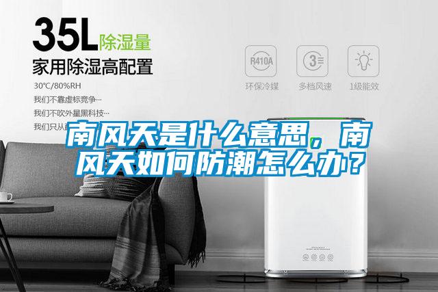 南風(fēng)天是什么意思，南風(fēng)天如何防潮怎么辦？