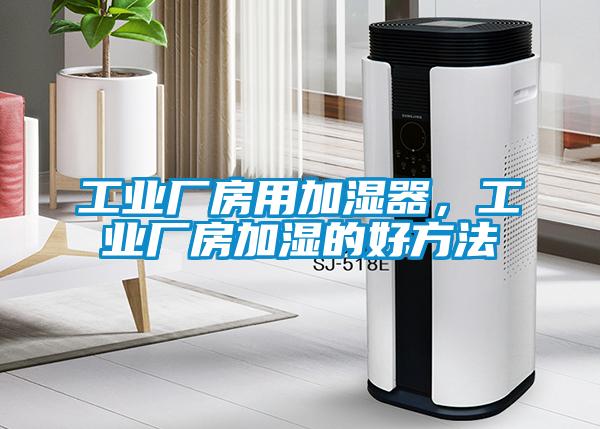工業(yè)廠房用加濕器，工業(yè)廠房加濕的好方法