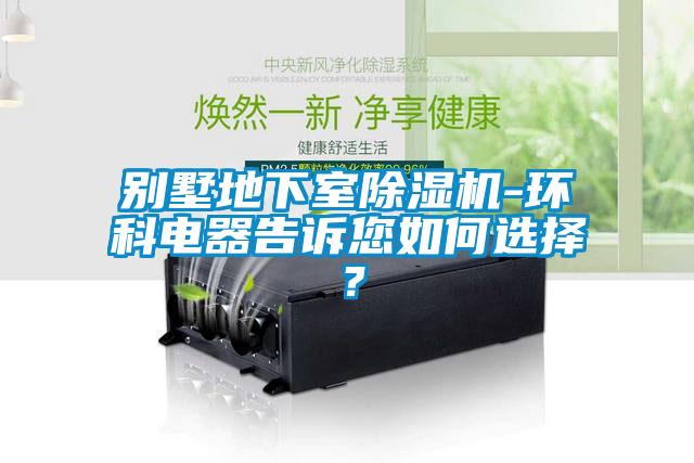 別墅地下室除濕機(jī)-環(huán)科電器告訴您如何選擇？