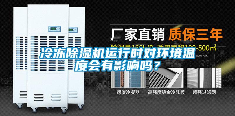 冷凍除濕機(jī)運(yùn)行時(shí)對(duì)環(huán)境溫度會(huì)有影響嗎？