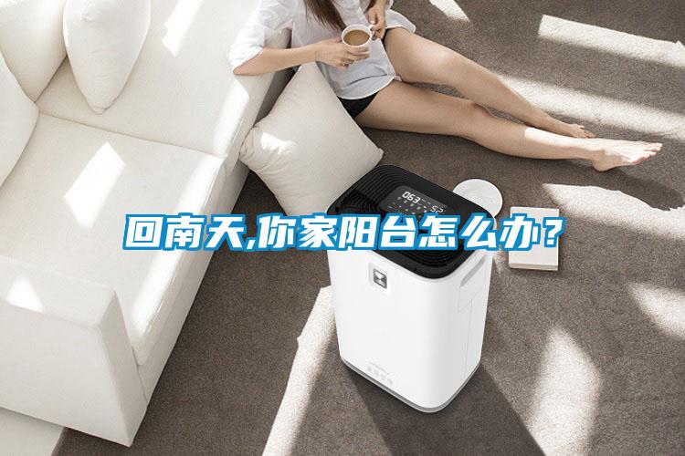 回南天,你家陽(yáng)臺(tái)怎么辦？