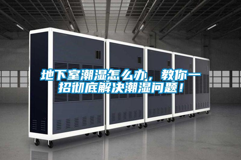 地下室潮濕怎么辦，教你一招徹底解決潮濕問(wèn)題！