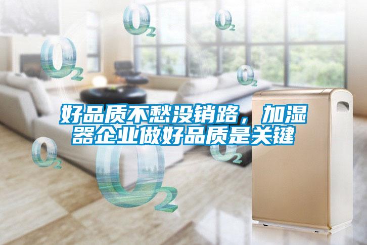 好品質(zhì)不愁沒銷路，加濕器企業(yè)做好品質(zhì)是關鍵