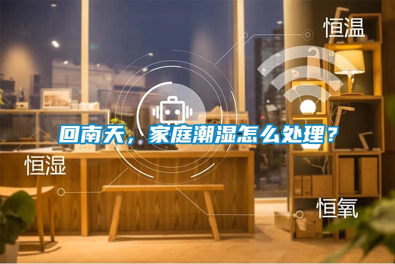 回南天，家庭潮濕怎么處理？