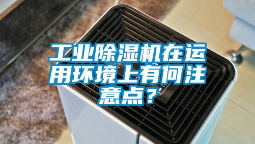 工業(yè)除濕機(jī)在運(yùn)用環(huán)境上有何注意點(diǎn)？