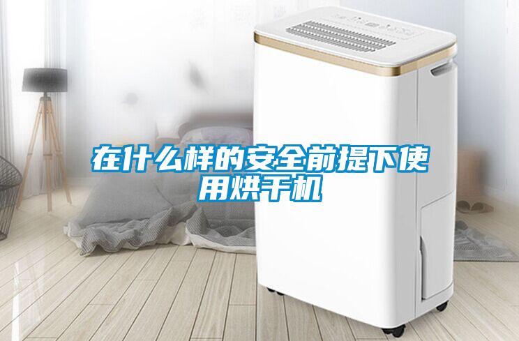 在什么樣的安全前提下使用烘干機(jī)