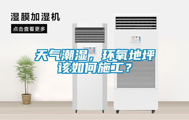 天氣潮濕，環(huán)氧地坪該如何施工？
