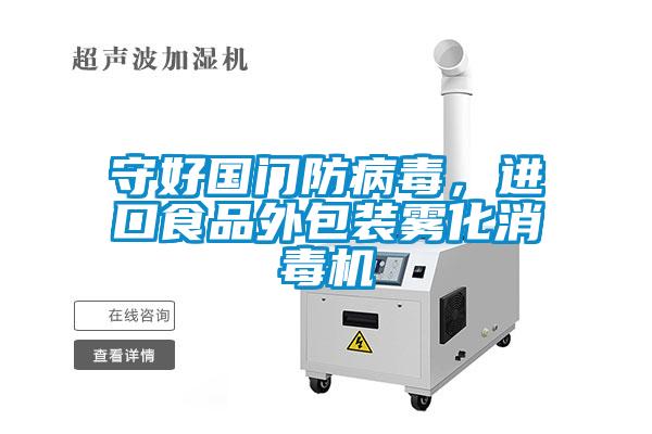 守好國門防病毒，進(jìn)口食品外包裝霧化消毒機(jī)