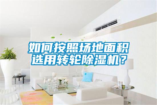 如何按照?qǐng)龅孛娣e選用轉(zhuǎn)輪除濕機(jī)？