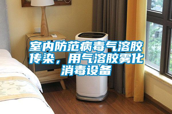室內(nèi)防范病毒氣溶膠傳染，用氣溶膠霧化消毒設(shè)備