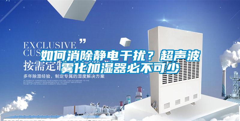 如何消除靜電干擾？超聲波霧化加濕器必不可少