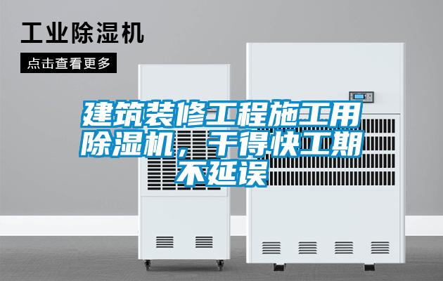 建筑裝修工程施工用除濕機，干得快工期不延誤