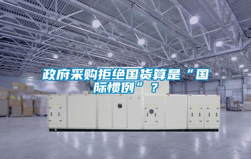 政府采購(gòu)拒絕國(guó)貨算是“國(guó)際慣例”？