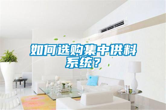 如何選購集中供料系統(tǒng)？