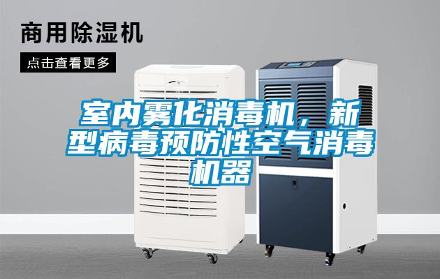 室內(nèi)霧化消毒機，新型病毒預(yù)防性空氣消毒機器