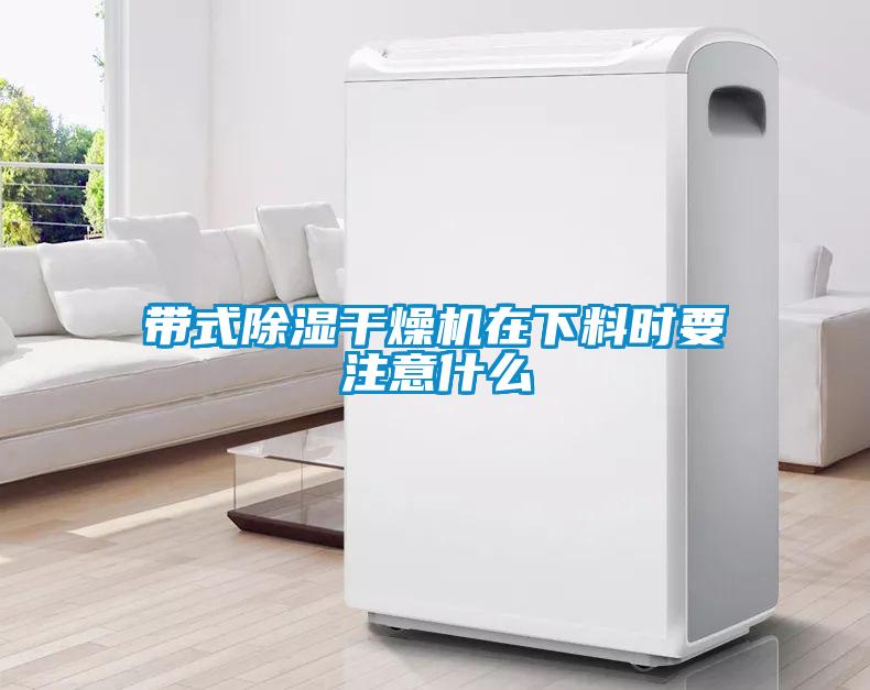 帶式除濕干燥機(jī)在下料時要注意什么