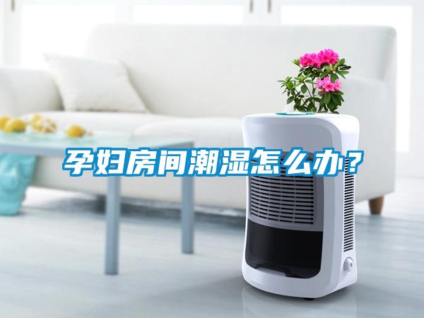 孕婦房間潮濕怎么辦？