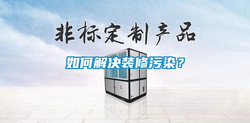如何解決裝修污染？