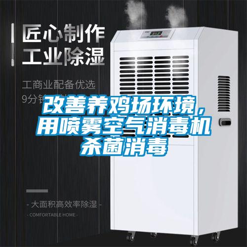 改善養(yǎng)雞場環(huán)境，用噴霧空氣消毒機殺菌消毒